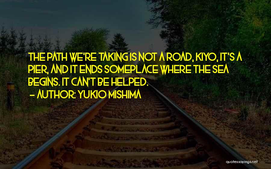 Yukio Mishima Quotes: The Path We're Taking Is Not A Road, Kiyo, It's A Pier, And It Ends Someplace Where The Sea Begins.