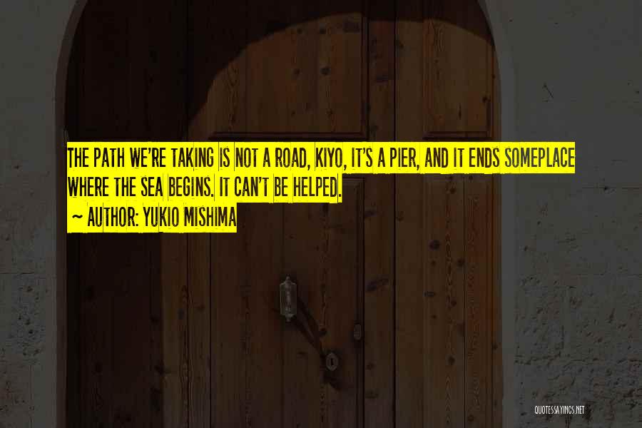 Yukio Mishima Quotes: The Path We're Taking Is Not A Road, Kiyo, It's A Pier, And It Ends Someplace Where The Sea Begins.