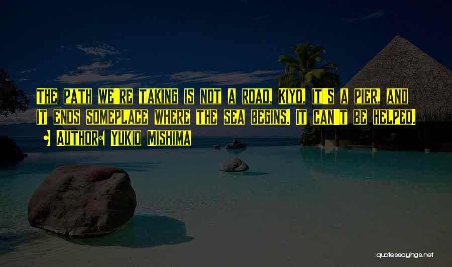 Yukio Mishima Quotes: The Path We're Taking Is Not A Road, Kiyo, It's A Pier, And It Ends Someplace Where The Sea Begins.