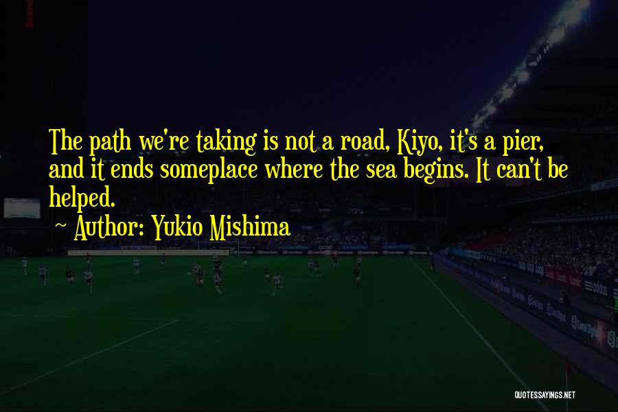 Yukio Mishima Quotes: The Path We're Taking Is Not A Road, Kiyo, It's A Pier, And It Ends Someplace Where The Sea Begins.