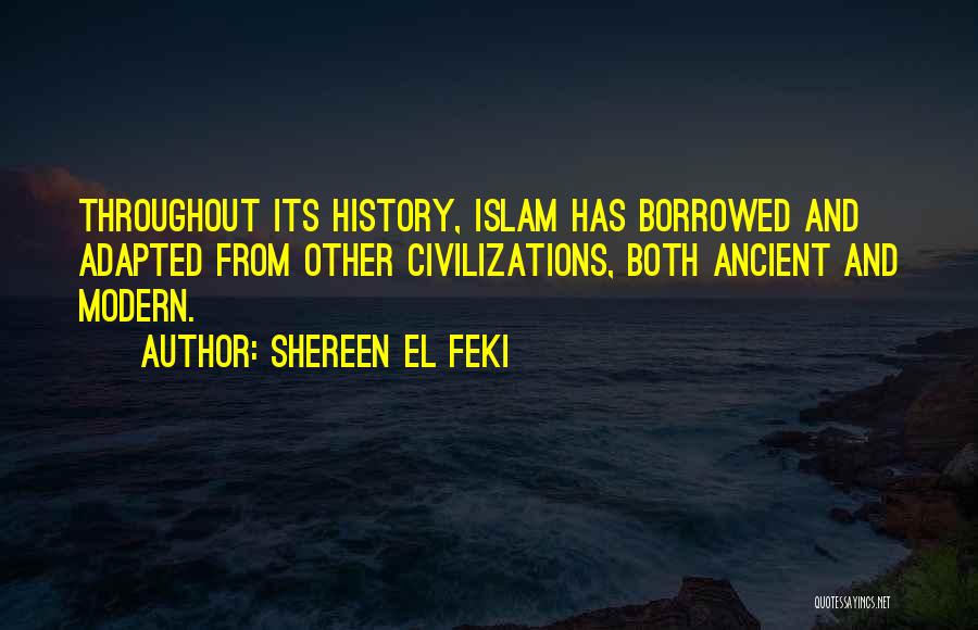 Shereen El Feki Quotes: Throughout Its History, Islam Has Borrowed And Adapted From Other Civilizations, Both Ancient And Modern.