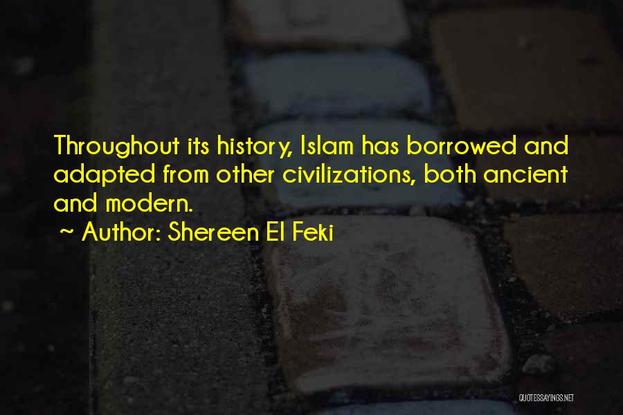 Shereen El Feki Quotes: Throughout Its History, Islam Has Borrowed And Adapted From Other Civilizations, Both Ancient And Modern.