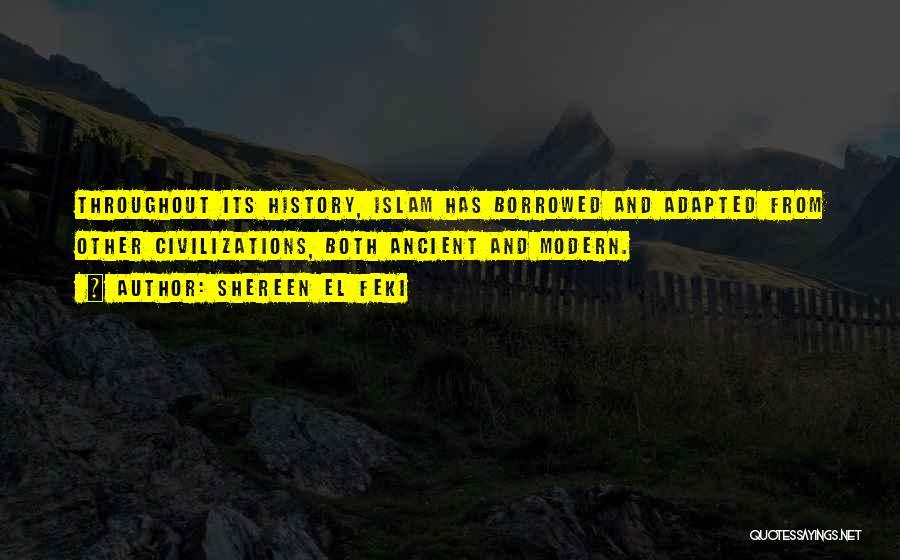 Shereen El Feki Quotes: Throughout Its History, Islam Has Borrowed And Adapted From Other Civilizations, Both Ancient And Modern.