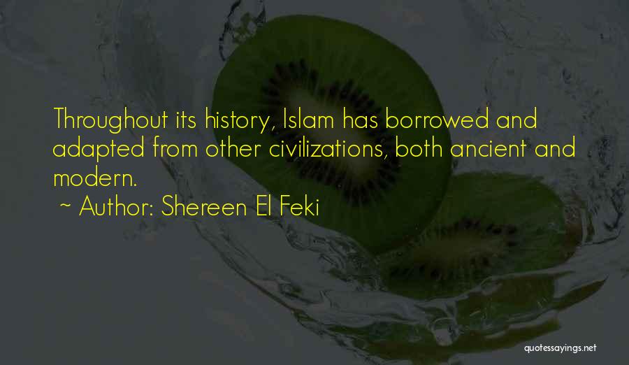 Shereen El Feki Quotes: Throughout Its History, Islam Has Borrowed And Adapted From Other Civilizations, Both Ancient And Modern.