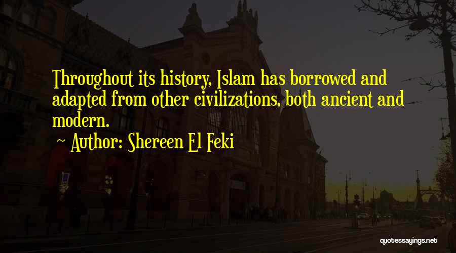 Shereen El Feki Quotes: Throughout Its History, Islam Has Borrowed And Adapted From Other Civilizations, Both Ancient And Modern.