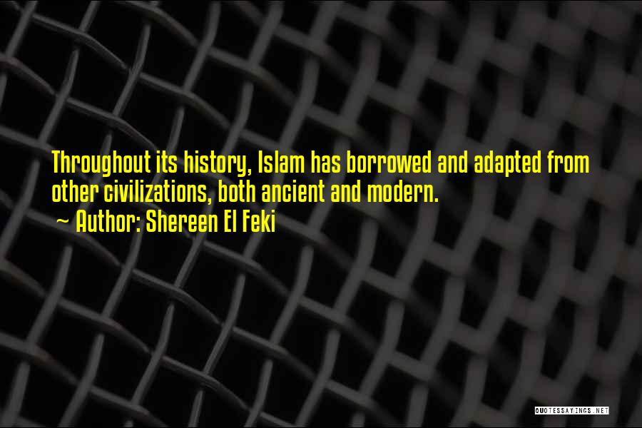 Shereen El Feki Quotes: Throughout Its History, Islam Has Borrowed And Adapted From Other Civilizations, Both Ancient And Modern.