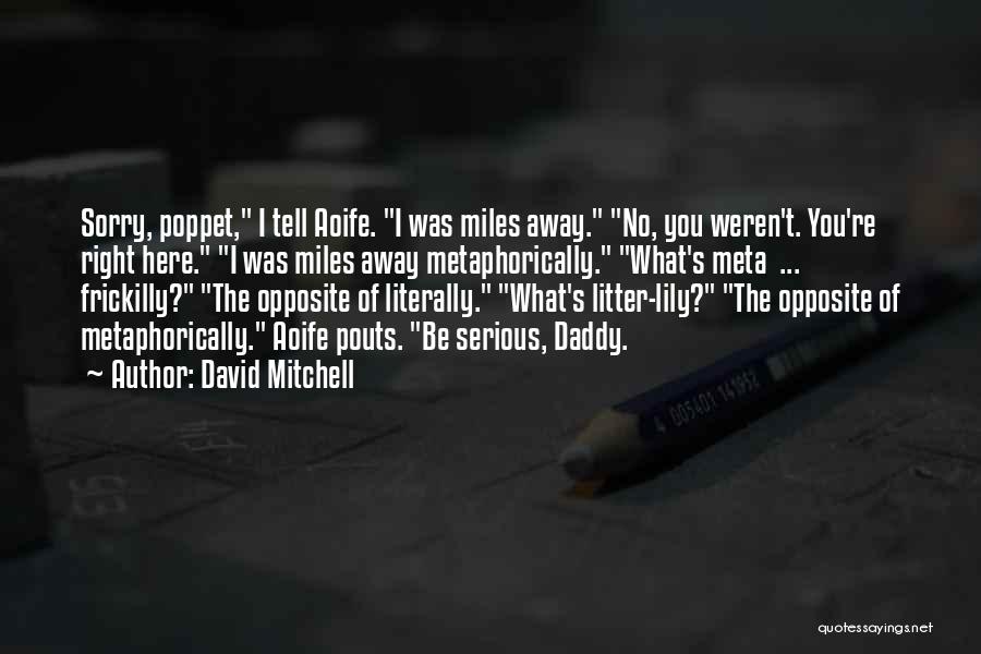 David Mitchell Quotes: Sorry, Poppet, I Tell Aoife. I Was Miles Away. No, You Weren't. You're Right Here. I Was Miles Away Metaphorically.