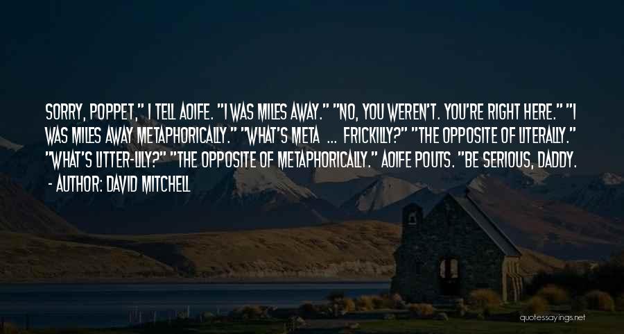 David Mitchell Quotes: Sorry, Poppet, I Tell Aoife. I Was Miles Away. No, You Weren't. You're Right Here. I Was Miles Away Metaphorically.