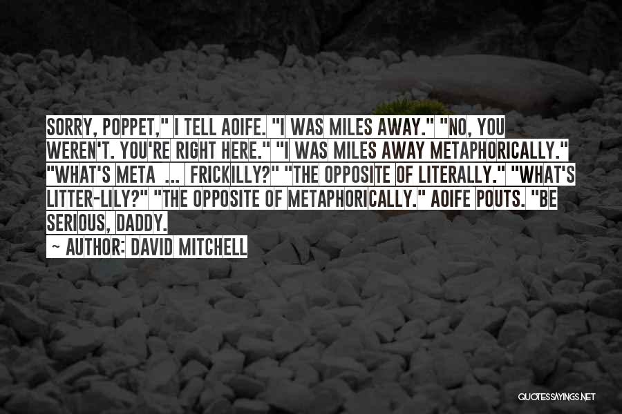 David Mitchell Quotes: Sorry, Poppet, I Tell Aoife. I Was Miles Away. No, You Weren't. You're Right Here. I Was Miles Away Metaphorically.