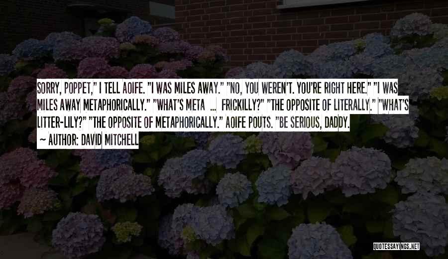 David Mitchell Quotes: Sorry, Poppet, I Tell Aoife. I Was Miles Away. No, You Weren't. You're Right Here. I Was Miles Away Metaphorically.