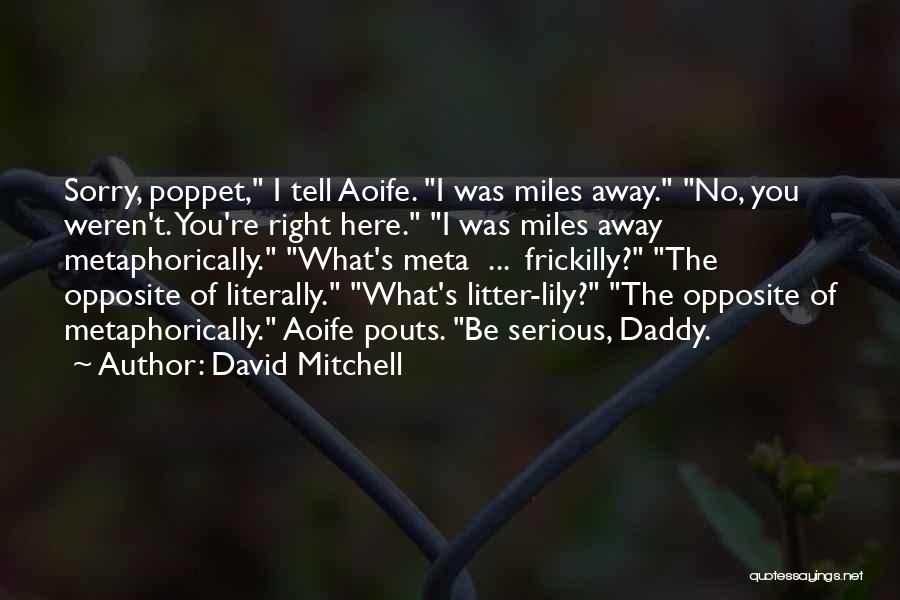 David Mitchell Quotes: Sorry, Poppet, I Tell Aoife. I Was Miles Away. No, You Weren't. You're Right Here. I Was Miles Away Metaphorically.