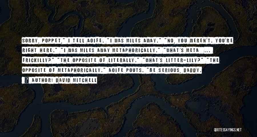 David Mitchell Quotes: Sorry, Poppet, I Tell Aoife. I Was Miles Away. No, You Weren't. You're Right Here. I Was Miles Away Metaphorically.