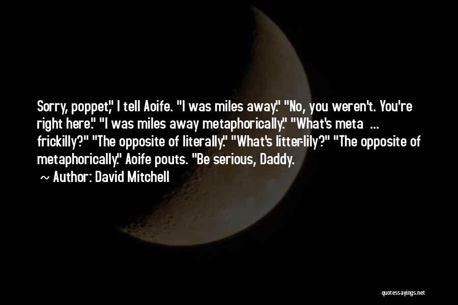 David Mitchell Quotes: Sorry, Poppet, I Tell Aoife. I Was Miles Away. No, You Weren't. You're Right Here. I Was Miles Away Metaphorically.