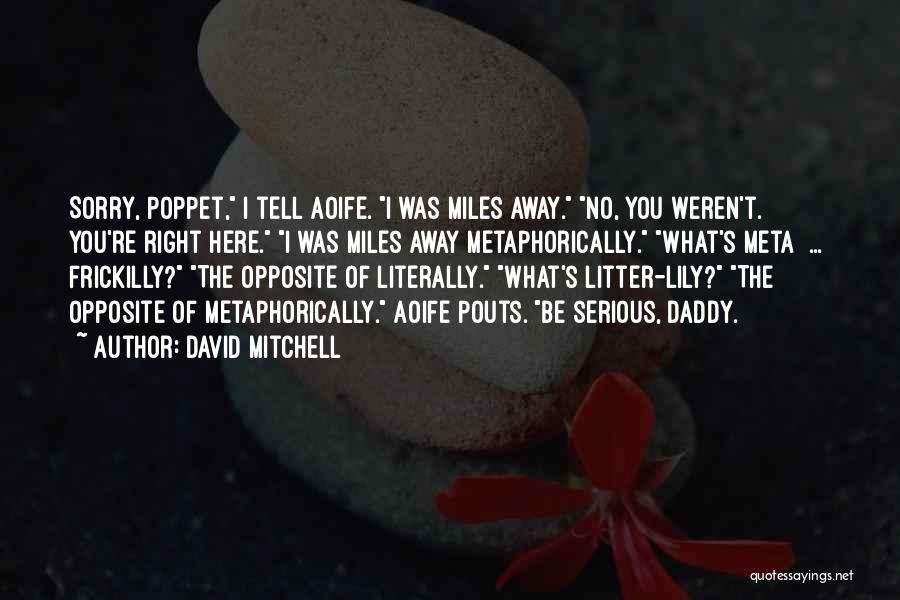 David Mitchell Quotes: Sorry, Poppet, I Tell Aoife. I Was Miles Away. No, You Weren't. You're Right Here. I Was Miles Away Metaphorically.