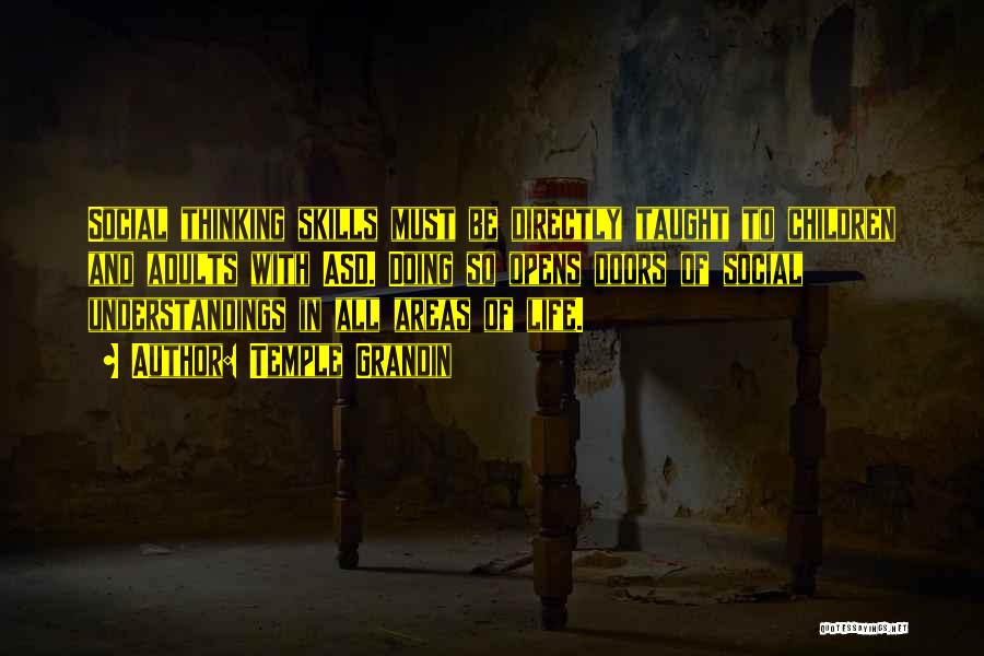 Temple Grandin Quotes: Social Thinking Skills Must Be Directly Taught To Children And Adults With Asd. Doing So Opens Doors Of Social Understandings