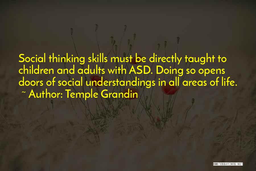 Temple Grandin Quotes: Social Thinking Skills Must Be Directly Taught To Children And Adults With Asd. Doing So Opens Doors Of Social Understandings