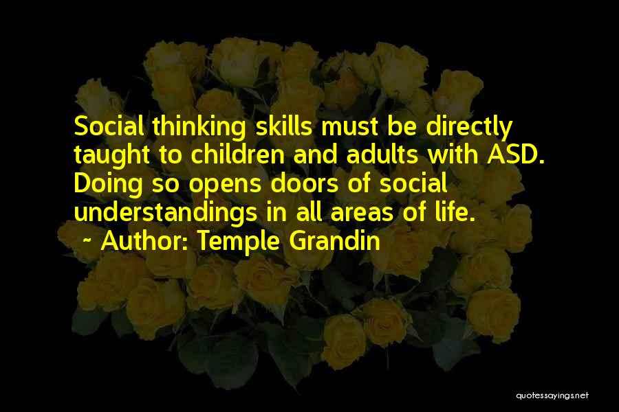 Temple Grandin Quotes: Social Thinking Skills Must Be Directly Taught To Children And Adults With Asd. Doing So Opens Doors Of Social Understandings