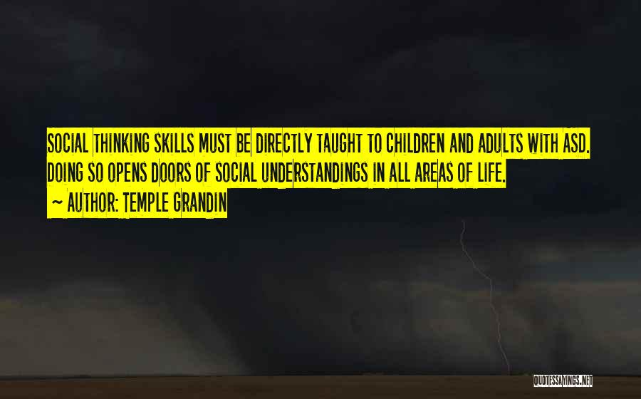 Temple Grandin Quotes: Social Thinking Skills Must Be Directly Taught To Children And Adults With Asd. Doing So Opens Doors Of Social Understandings