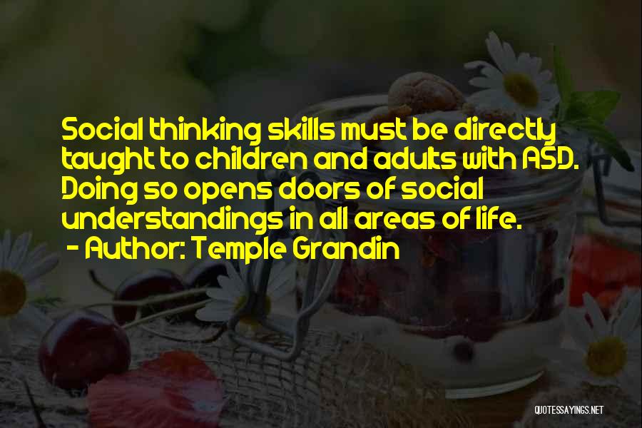 Temple Grandin Quotes: Social Thinking Skills Must Be Directly Taught To Children And Adults With Asd. Doing So Opens Doors Of Social Understandings