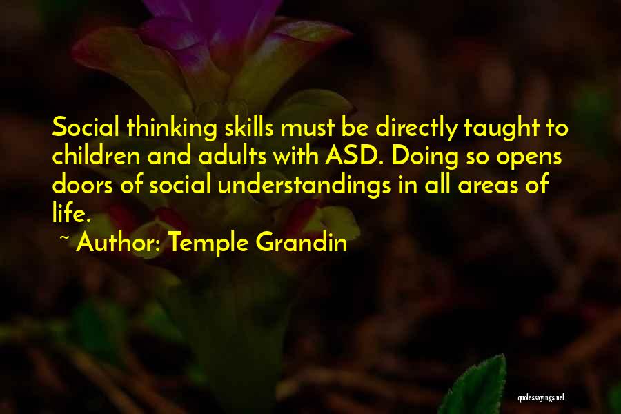 Temple Grandin Quotes: Social Thinking Skills Must Be Directly Taught To Children And Adults With Asd. Doing So Opens Doors Of Social Understandings