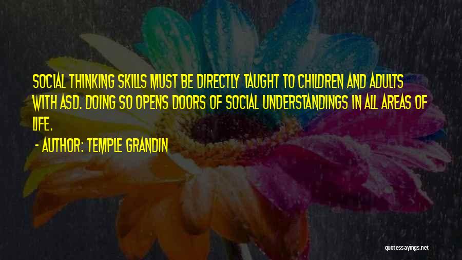 Temple Grandin Quotes: Social Thinking Skills Must Be Directly Taught To Children And Adults With Asd. Doing So Opens Doors Of Social Understandings