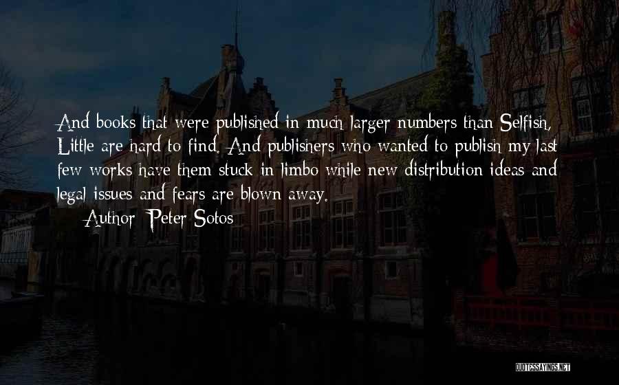 Peter Sotos Quotes: And Books That Were Published In Much Larger Numbers Than Selfish, Little Are Hard To Find. And Publishers Who Wanted