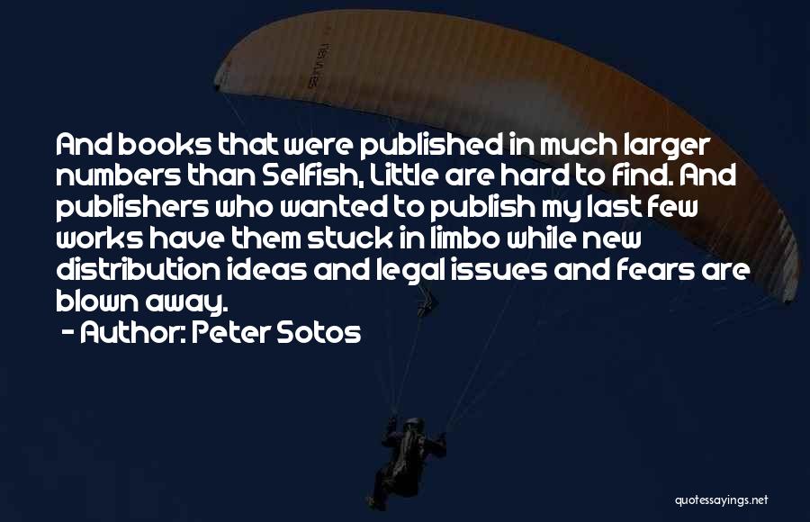 Peter Sotos Quotes: And Books That Were Published In Much Larger Numbers Than Selfish, Little Are Hard To Find. And Publishers Who Wanted