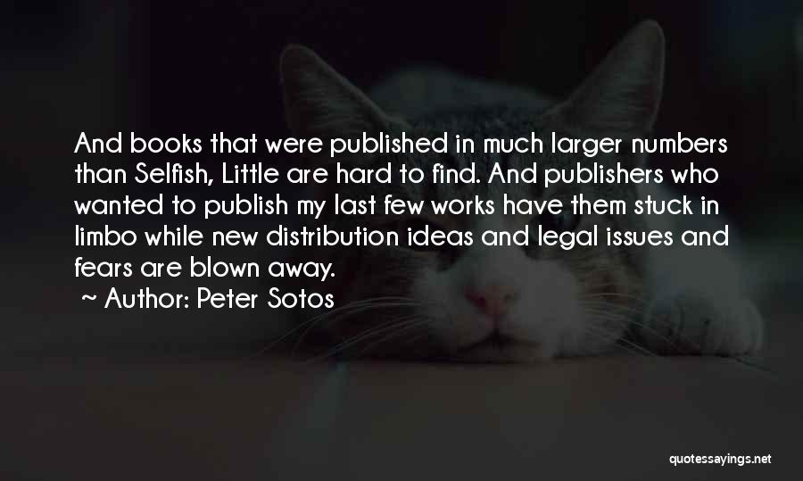 Peter Sotos Quotes: And Books That Were Published In Much Larger Numbers Than Selfish, Little Are Hard To Find. And Publishers Who Wanted
