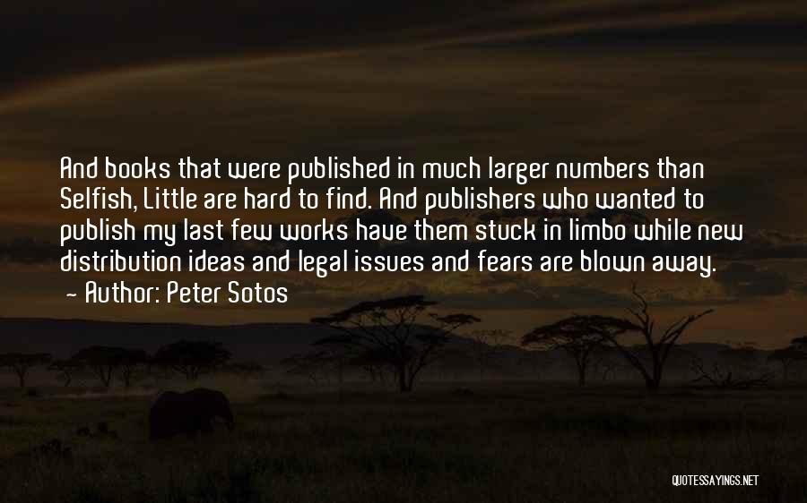 Peter Sotos Quotes: And Books That Were Published In Much Larger Numbers Than Selfish, Little Are Hard To Find. And Publishers Who Wanted