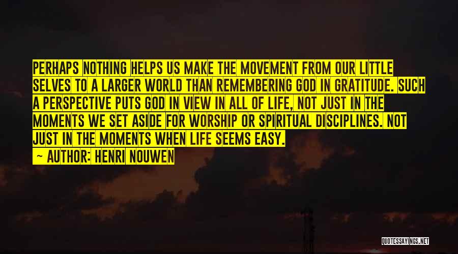 Henri Nouwen Quotes: Perhaps Nothing Helps Us Make The Movement From Our Little Selves To A Larger World Than Remembering God In Gratitude.