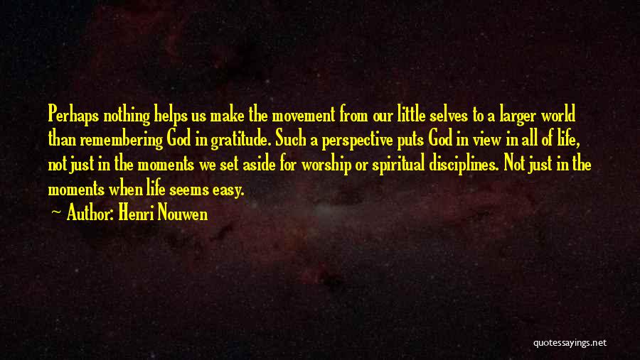 Henri Nouwen Quotes: Perhaps Nothing Helps Us Make The Movement From Our Little Selves To A Larger World Than Remembering God In Gratitude.