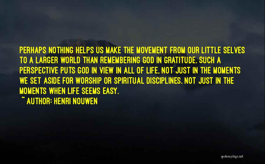 Henri Nouwen Quotes: Perhaps Nothing Helps Us Make The Movement From Our Little Selves To A Larger World Than Remembering God In Gratitude.