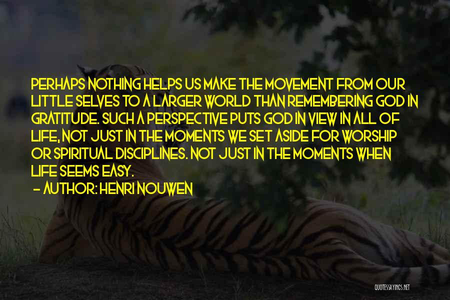 Henri Nouwen Quotes: Perhaps Nothing Helps Us Make The Movement From Our Little Selves To A Larger World Than Remembering God In Gratitude.