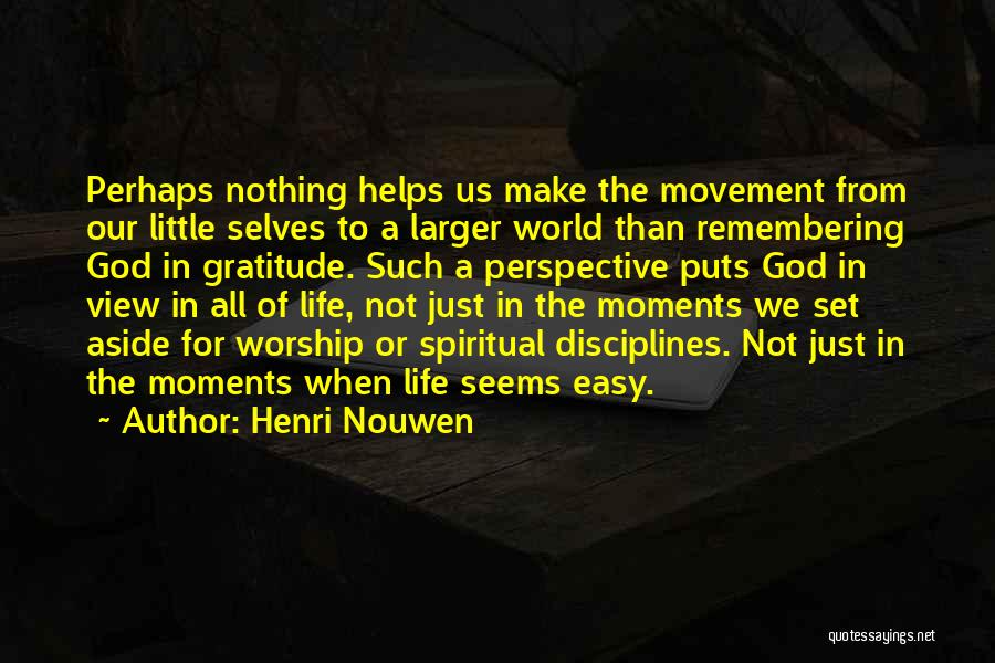 Henri Nouwen Quotes: Perhaps Nothing Helps Us Make The Movement From Our Little Selves To A Larger World Than Remembering God In Gratitude.