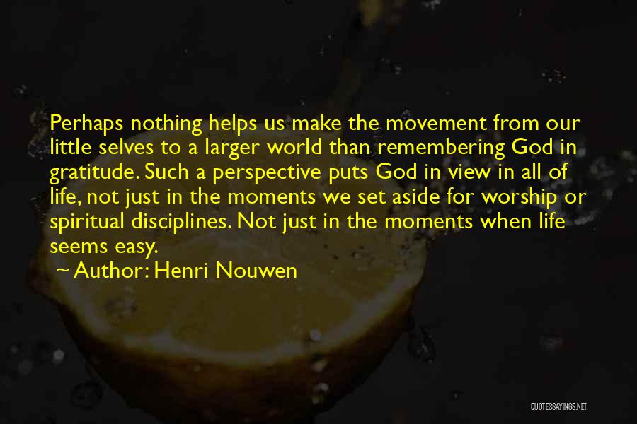 Henri Nouwen Quotes: Perhaps Nothing Helps Us Make The Movement From Our Little Selves To A Larger World Than Remembering God In Gratitude.