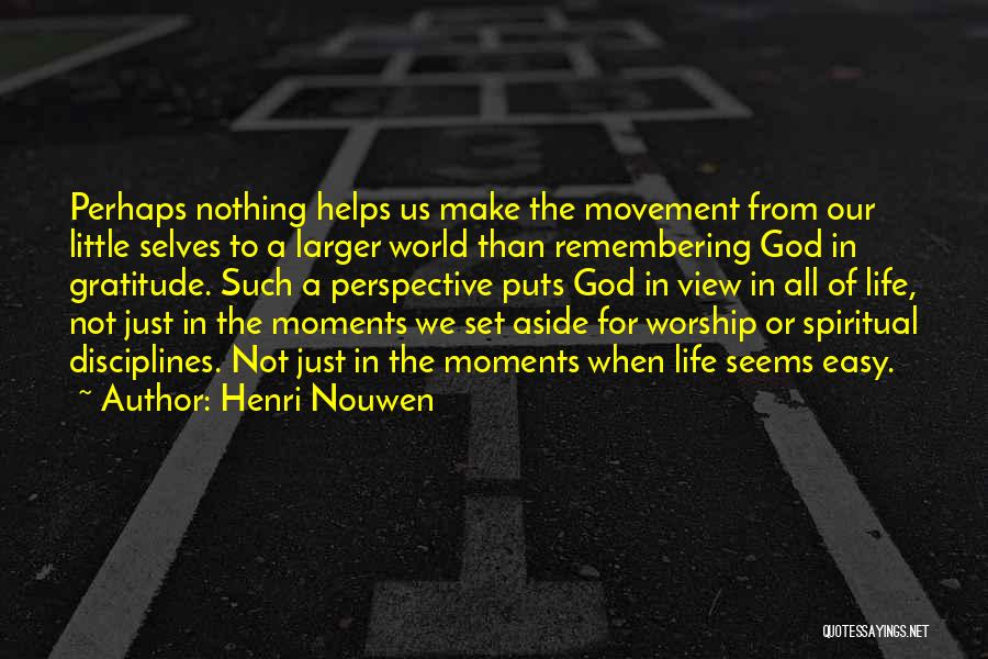 Henri Nouwen Quotes: Perhaps Nothing Helps Us Make The Movement From Our Little Selves To A Larger World Than Remembering God In Gratitude.