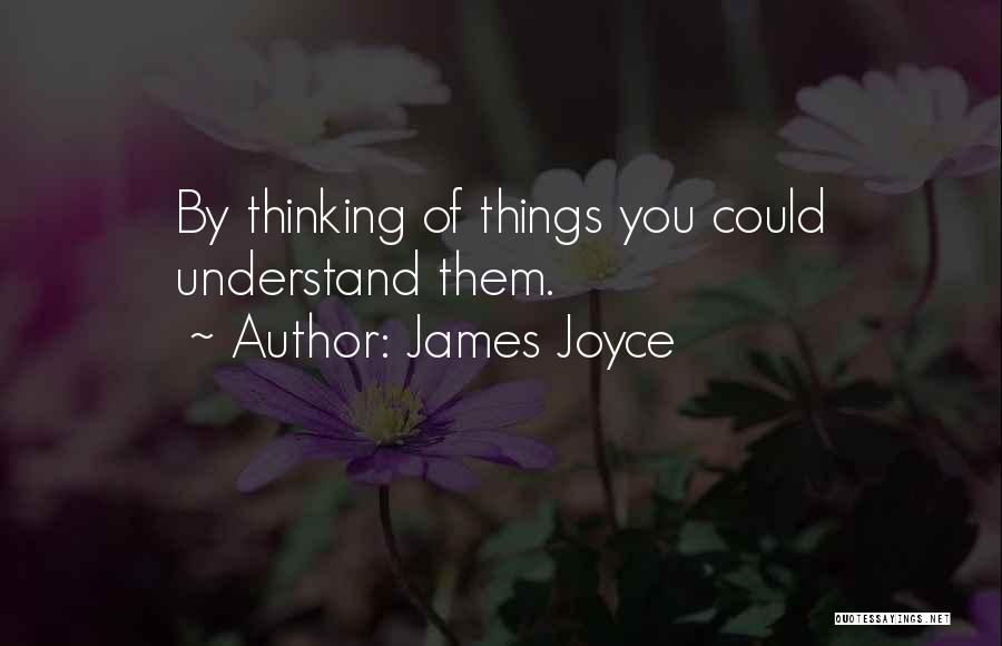 James Joyce Quotes: By Thinking Of Things You Could Understand Them.