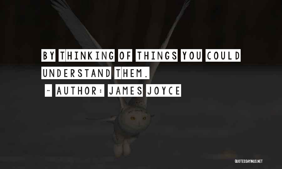 James Joyce Quotes: By Thinking Of Things You Could Understand Them.