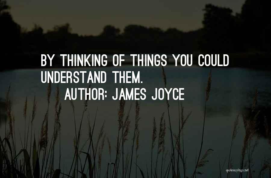 James Joyce Quotes: By Thinking Of Things You Could Understand Them.