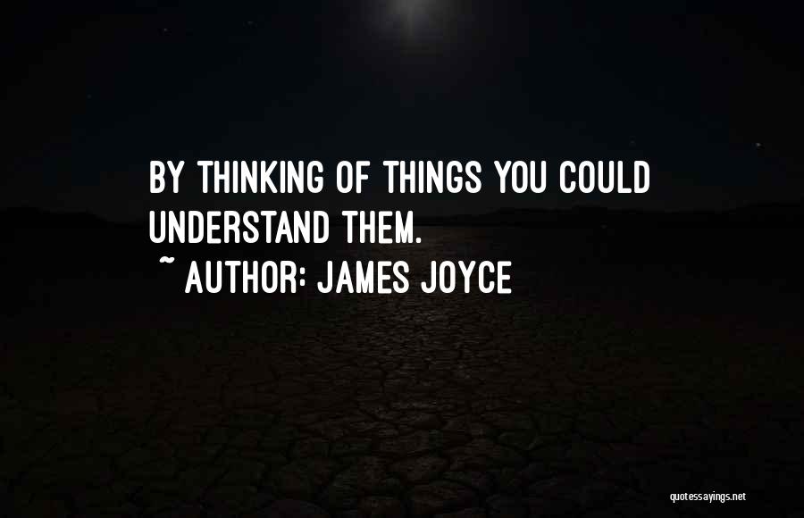 James Joyce Quotes: By Thinking Of Things You Could Understand Them.