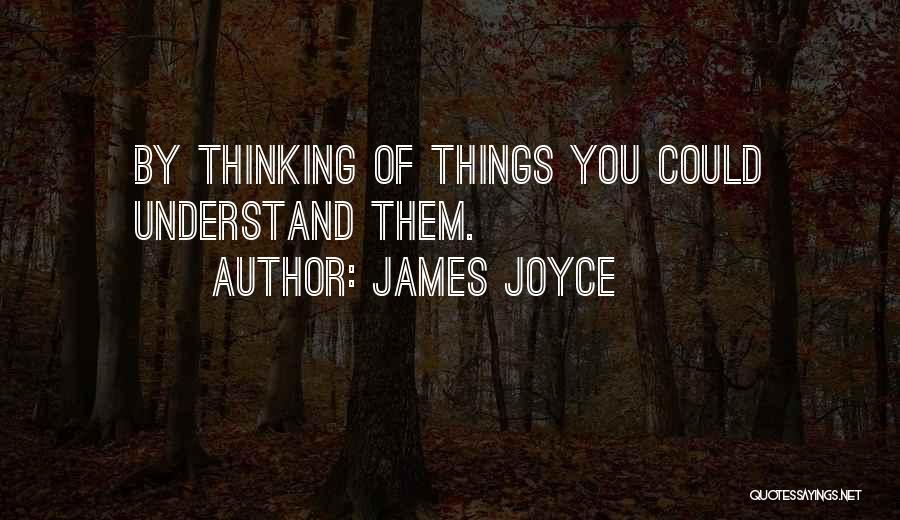 James Joyce Quotes: By Thinking Of Things You Could Understand Them.