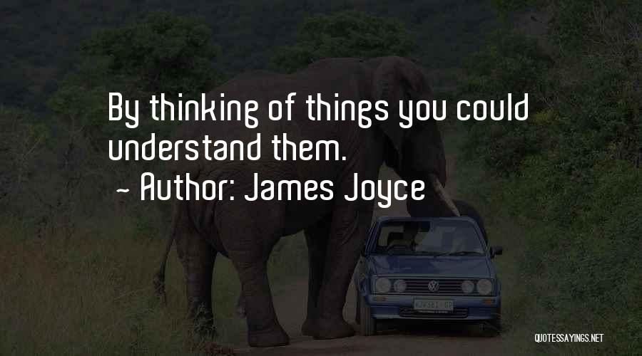 James Joyce Quotes: By Thinking Of Things You Could Understand Them.