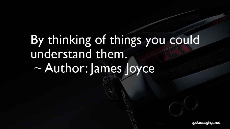 James Joyce Quotes: By Thinking Of Things You Could Understand Them.