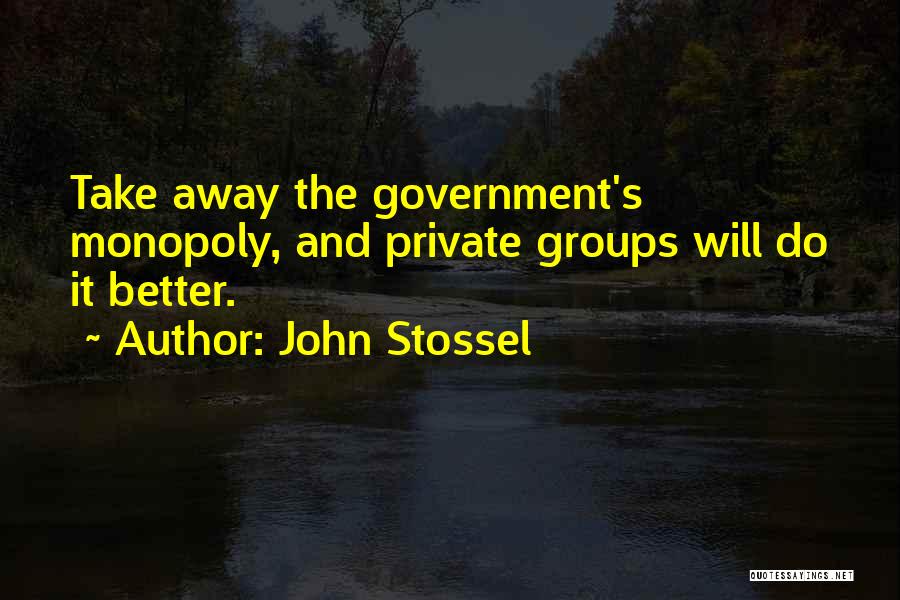 John Stossel Quotes: Take Away The Government's Monopoly, And Private Groups Will Do It Better.