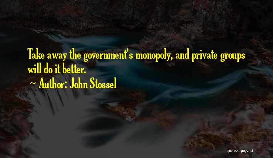 John Stossel Quotes: Take Away The Government's Monopoly, And Private Groups Will Do It Better.