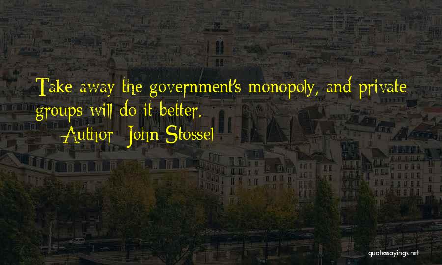John Stossel Quotes: Take Away The Government's Monopoly, And Private Groups Will Do It Better.