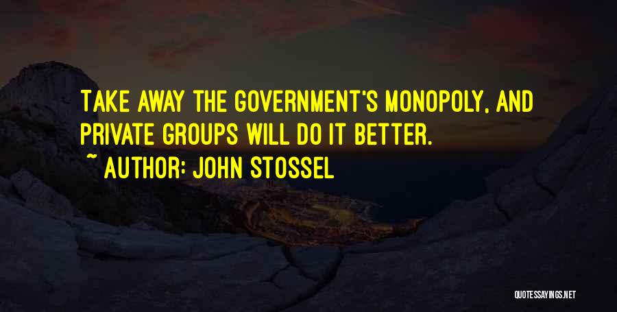 John Stossel Quotes: Take Away The Government's Monopoly, And Private Groups Will Do It Better.