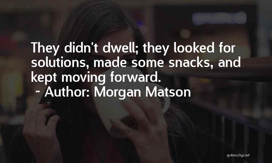 Morgan Matson Quotes: They Didn't Dwell; They Looked For Solutions, Made Some Snacks, And Kept Moving Forward.