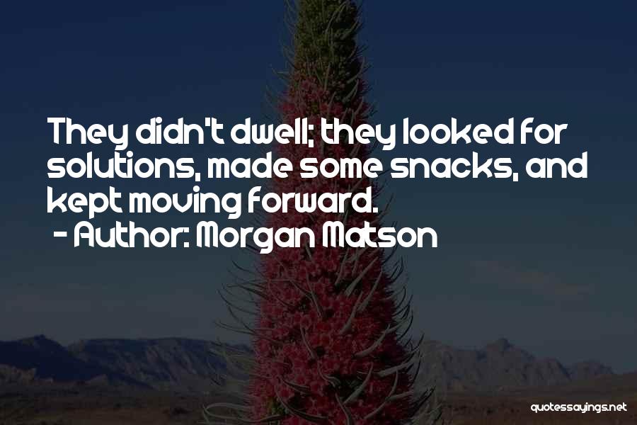 Morgan Matson Quotes: They Didn't Dwell; They Looked For Solutions, Made Some Snacks, And Kept Moving Forward.