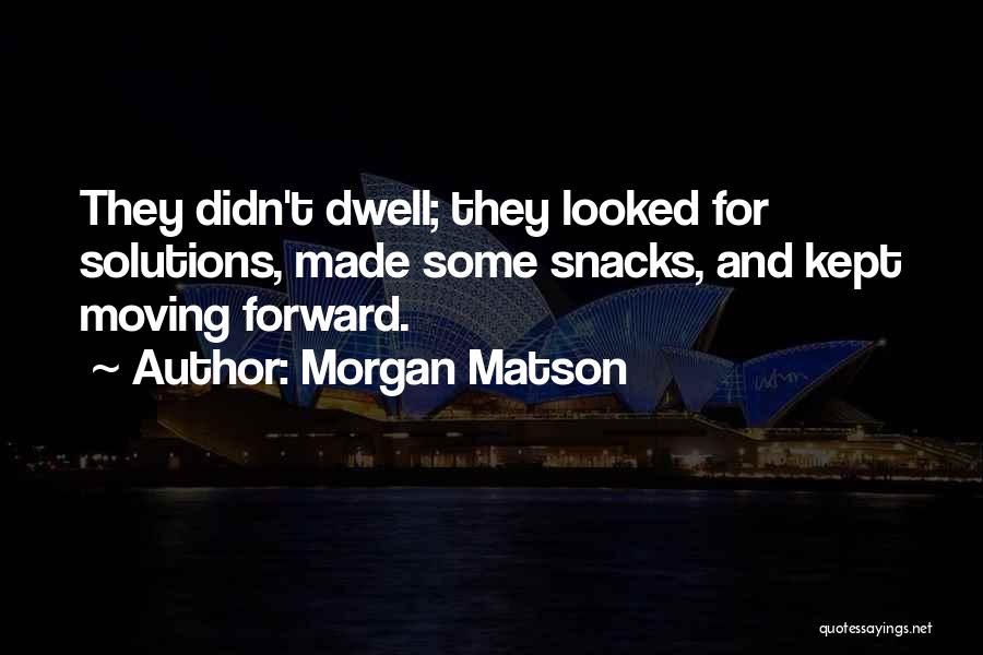 Morgan Matson Quotes: They Didn't Dwell; They Looked For Solutions, Made Some Snacks, And Kept Moving Forward.